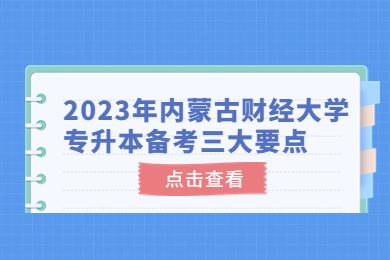 2023年内蒙古财经大学专升本备考三大要点