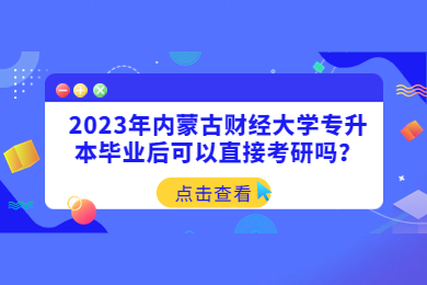 2023年内蒙古财经大学专升本毕业后可以直接考研吗？