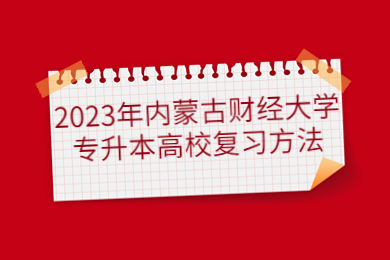 2023年内蒙古财经大学专升本高校复习方法