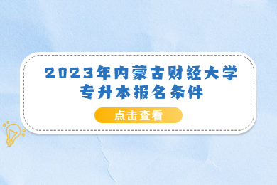 2023年内蒙古财经大学专升本报名条件