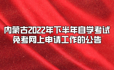 内蒙古2022年下半年自学考试免考、转考及实践性环节考核（论文答辩）考生网上申请工作的公告.jpeg