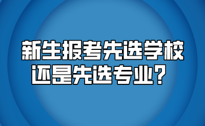 新生报考先选学校还是先选专业？.png