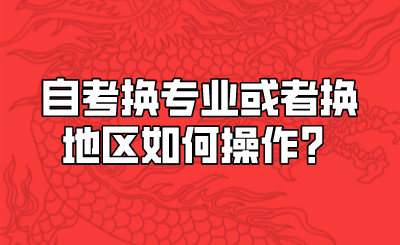 自考换专业或者换地区如何操作？.png