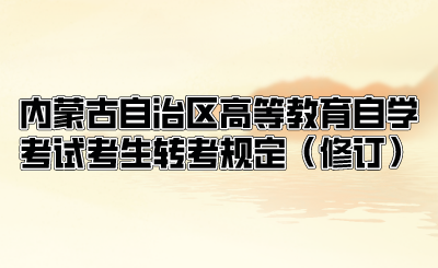 内蒙古自治区高等教育自学考试考生转考规定（修订） (1).png