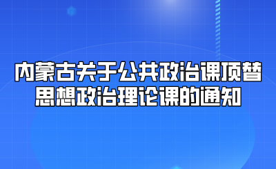 内蒙古关于公共政治课顶替思想政治理论课的通知.png