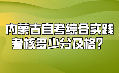 内蒙古自考综合实践考核多少分及格？.png