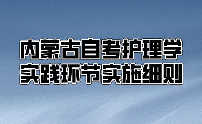 内蒙古自考护理学实践环节实施细则.png