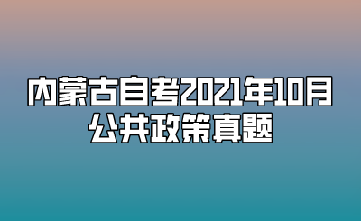 内蒙古自考2021年10月公共政策真题.png