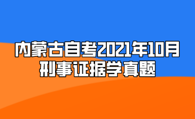 内蒙古自考2021年10月刑事证据学真题.png