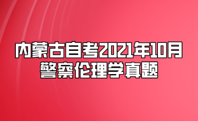 内蒙古自考2021年10月警察伦理学真题.png