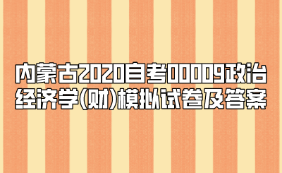 内蒙古2020自考00009政治经济学(财)模拟试卷及答案.png