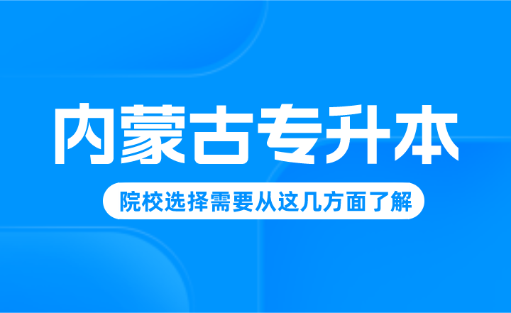 内蒙古专升本院校选择需要从这几方面了解