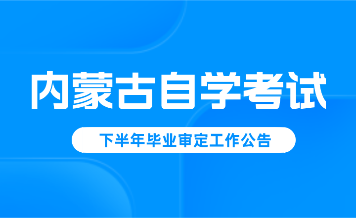 内蒙古自治区高等教育自学考试2022年下半年毕业审定工作公告