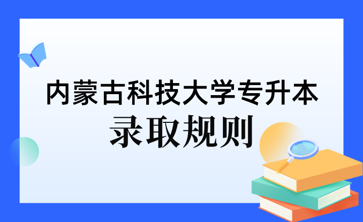 2023年内蒙古科技大学专升本录取规则